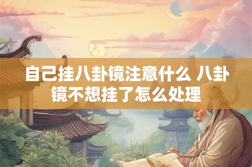 自己挂八卦镜注意什么 八卦镜不想挂了怎么处理