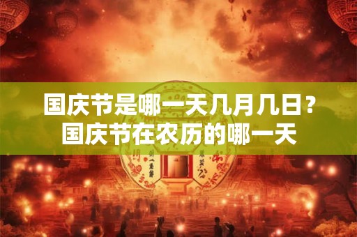 国庆节是哪一天几月几日？国庆节在农历的哪一天