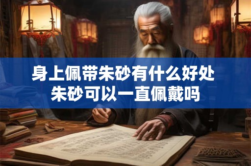 身上佩带朱砂有什么好处 朱砂可以一直佩戴吗