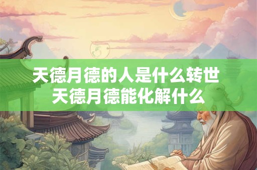 天德月德的人是什么转世 天德月德能化解什么