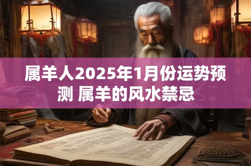 属羊人2025年1月份运势预测 属羊的风水禁忌