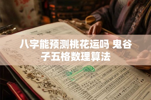 八字能预测桃花运吗 鬼谷子五格数理算法
