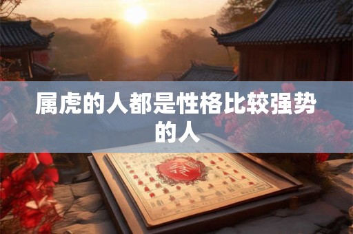 属虎的人都是性格比较强势的人