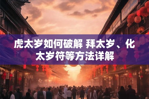 虎太岁如何破解 拜太岁、化太岁符等方法详解