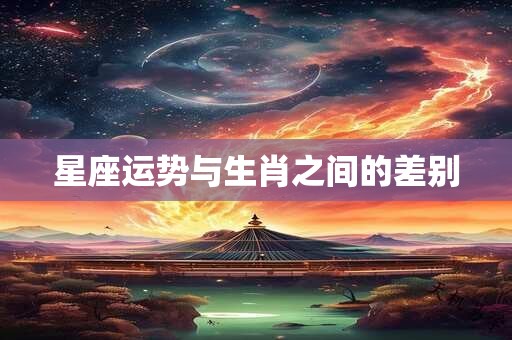 星座运势与生肖之间的差别
