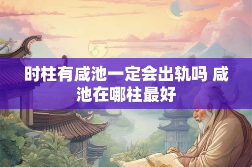 时柱有咸池一定会出轨吗 咸池在哪柱最好