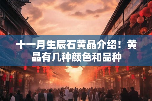 十一月生辰石黄晶介绍！黄晶有几种颜色和品种