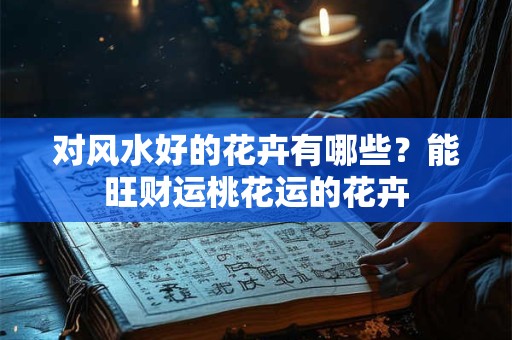 对风水好的花卉有哪些？能旺财运桃花运的花卉