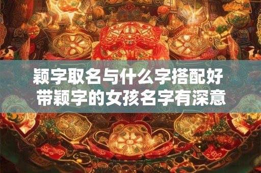 颖字取名与什么字搭配好 带颖字的女孩名字有深意