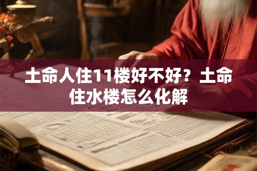 土命人住11楼好不好？土命住水楼怎么化解