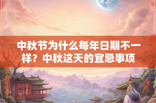 中秋节为什么每年日期不一样？中秋这天的宜忌事项