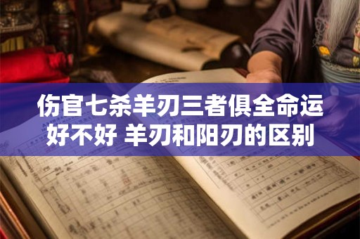 伤官七杀羊刃三者俱全命运好不好 羊刃和阳刃的区别