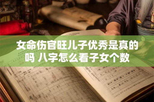 女命伤官旺儿子优秀是真的吗 八字怎么看子女个数
