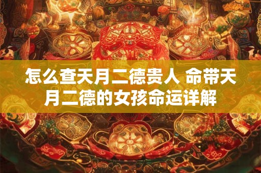 怎么查天月二德贵人 命带天月二德的女孩命运详解