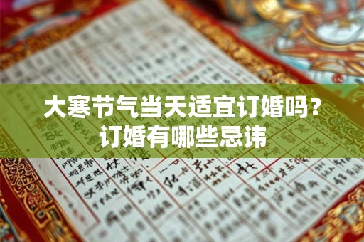 大寒节气当天适宜订婚吗？订婚有哪些忌讳