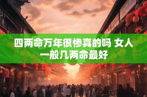 四两命万年很惨真的吗 女人一般几两命最好