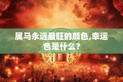 属马永远最旺的颜色,幸运色是什么？