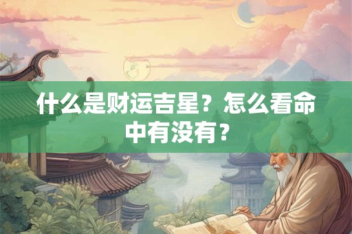 什么是财运吉星？怎么看命中有没有？