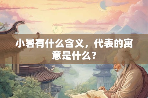 小暑有什么含义，代表的寓意是什么？