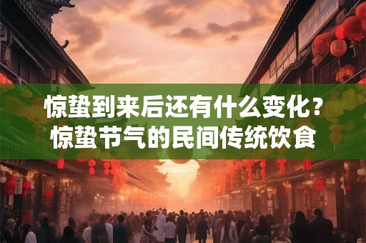 惊蛰到来后还有什么变化？惊蛰节气的民间传统饮食