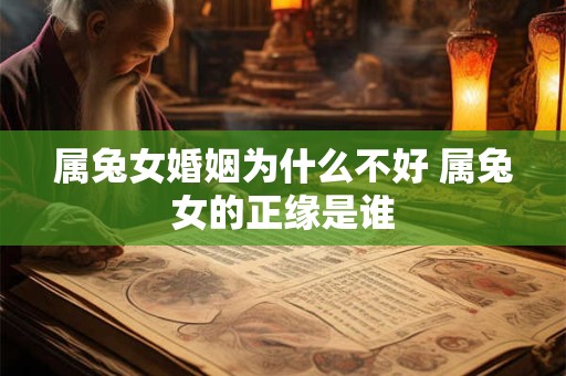 详细阅读:属兔女婚姻为什么不好 属兔女的正缘是谁 属兔女婚姻为什么不好 属兔女的正缘是谁