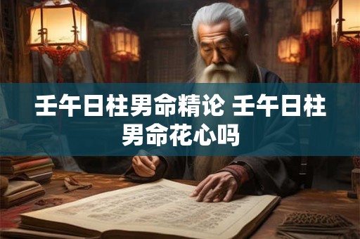 壬午日柱男命精论 壬午日柱男命花心吗