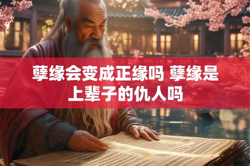 孽缘会变成正缘吗 孽缘是上辈子的仇人吗