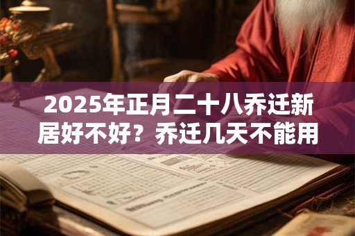 2025年正月二十八乔迁新居好不好？乔迁几天不能用钱？