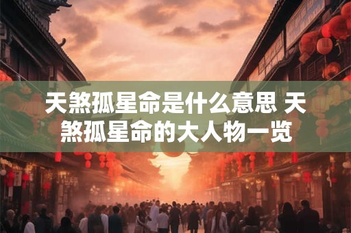 天煞孤星命是什么意思 天煞孤星命的大人物一览