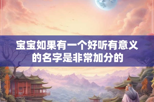 宝宝如果有一个好听有意义的名字是非常加分的