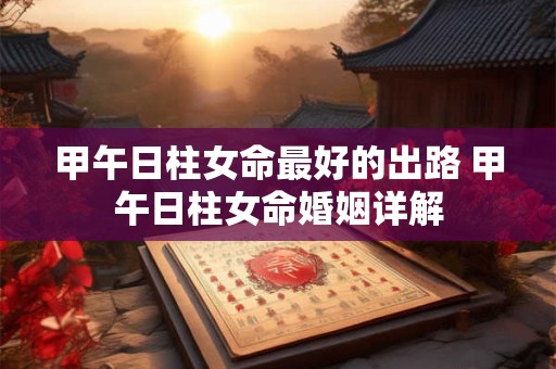 甲午日柱女命最好的出路 甲午日柱女命婚姻详解