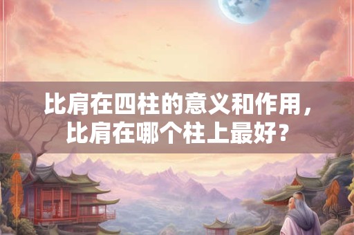比肩在四柱的意义和作用，比肩在哪个柱上最好？