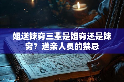 姐送妹穷三辈是姐穷还是妹穷？送亲人员的禁忌