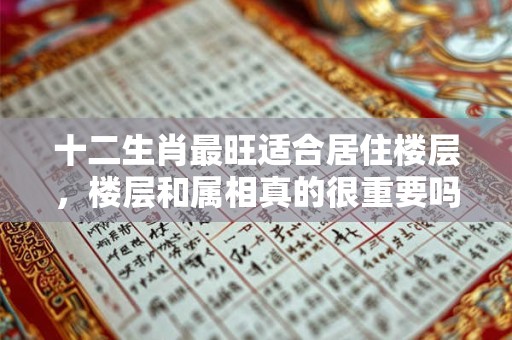 十二生肖最旺适合居住楼层，楼层和属相真的很重要吗？