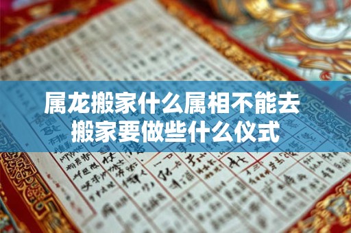 属龙搬家什么属相不能去 搬家要做些什么仪式