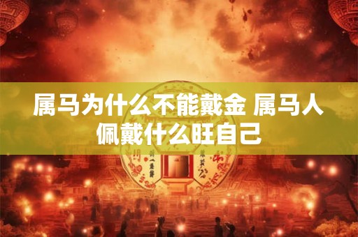 属马为什么不能戴金 属马人佩戴什么旺自己