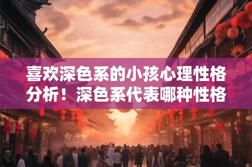 喜欢深色系的小孩心理性格分析！深色系代表哪种性格