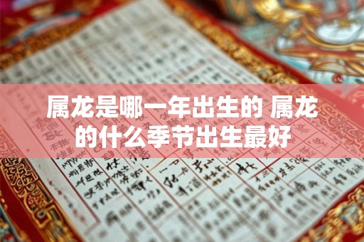 属龙是哪一年出生的 属龙的什么季节出生最好