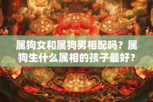 属狗女和属狗男相配吗？属狗生什么属相的孩子最好？