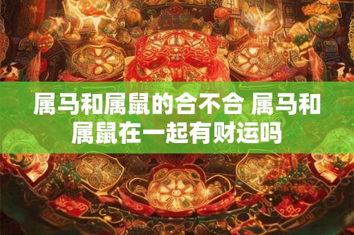 属马和属鼠的合不合 属马和属鼠在一起有财运吗
