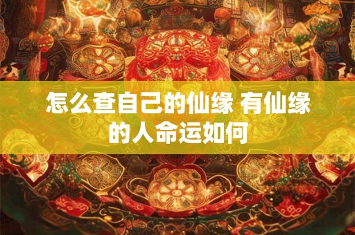 怎么查自己的仙缘 有仙缘的人命运如何