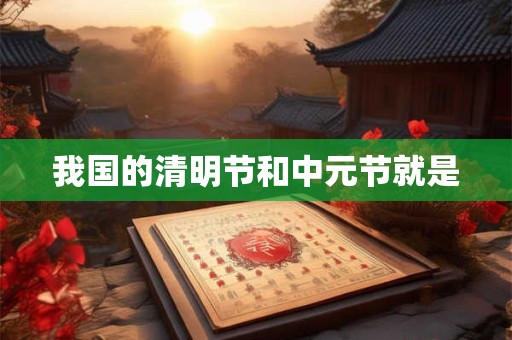 我国的清明节和中元节就是