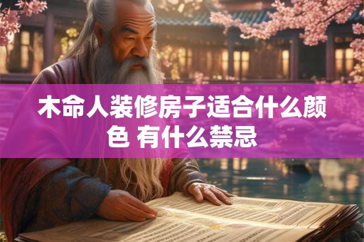 木命人装修房子适合什么颜色 有什么禁忌