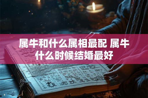属牛和什么属相最配 属牛什么时候结婚最好