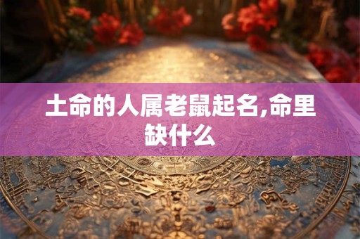 土命的人属老鼠起名,命里缺什么