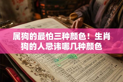 属狗的最怕三种颜色！生肖狗的人忌讳哪几种颜色