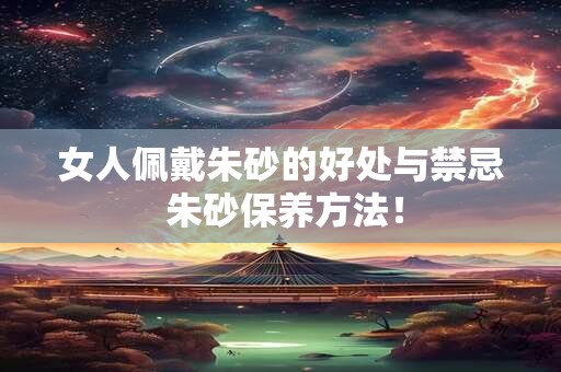 女人佩戴朱砂的好处与禁忌 朱砂保养方法！