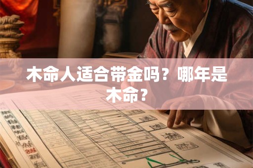 木命人适合带金吗？哪年是木命？