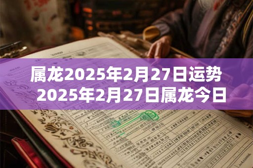 属龙2025年2月27日运势  2025年2月27日属龙今日运势