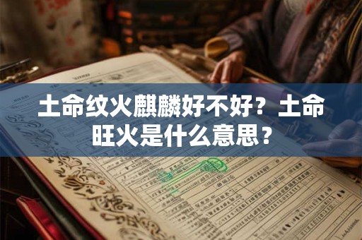 土命纹火麒麟好不好？土命旺火是什么意思？